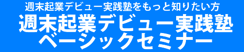 週末起業デビュー実践塾をもっと知りたい方は＞週末起業デビュー実践塾ベーシックセミナー