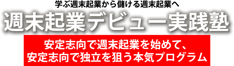 学ぶ週末起業から儲ける週末起業へ週末起業デビュー実践塾安定志向で週末起業を始めて、安定志向で独立を狙う本気プログラム 