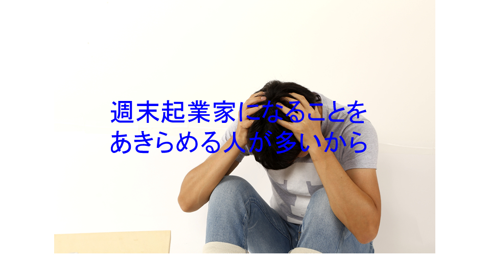 週末起業家になることを あきらめる人が多いから