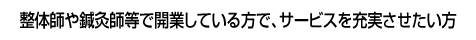 整体師や鍼灸師等で開業している方で、サービスを充実させたい方