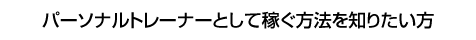 パーソナルトレーナーとして稼ぐ方法を知りたい方