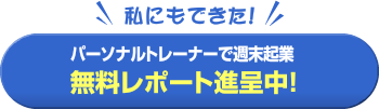 私にもできた！パーソナルトレーナーで週末起業 無料レポート進呈中！