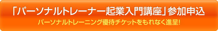 「パーソナルトレーナー起業入門講座」参加申込 パーソナルトレーニング優待チケットをもれなく進呈！